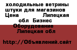 холодильные ветрины2штуки для магазинов › Цена ­ 30 000 - Липецкая обл. Бизнес » Оборудование   . Липецкая обл.